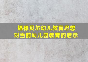 福禄贝尔幼儿教育思想对当前幼儿园教育的启示