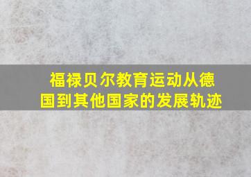 福禄贝尔教育运动从德国到其他国家的发展轨迹