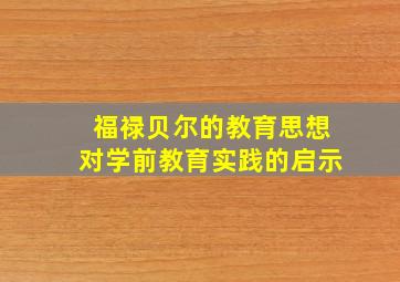 福禄贝尔的教育思想对学前教育实践的启示