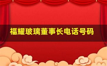 福耀玻璃董事长电话号码