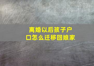 离婚以后孩子户口怎么迁移回娘家