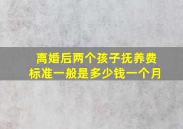 离婚后两个孩子抚养费标准一般是多少钱一个月