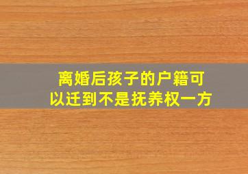 离婚后孩子的户籍可以迁到不是抚养权一方