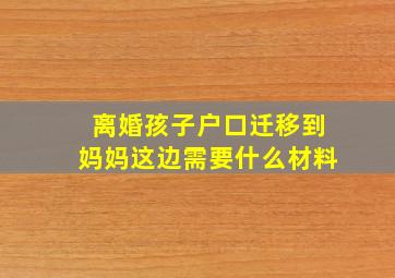 离婚孩子户口迁移到妈妈这边需要什么材料