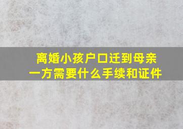 离婚小孩户口迁到母亲一方需要什么手续和证件