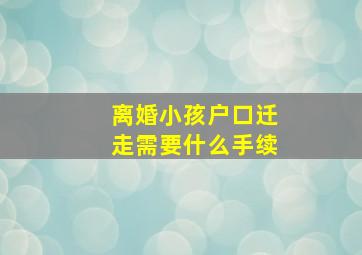 离婚小孩户口迁走需要什么手续