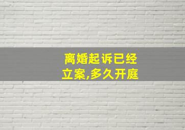 离婚起诉已经立案,多久开庭