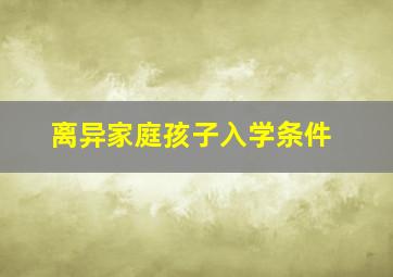 离异家庭孩子入学条件