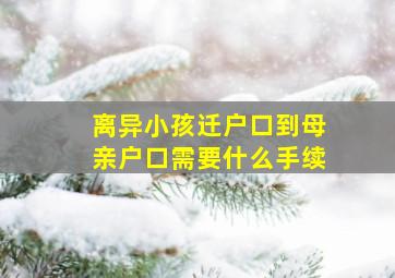 离异小孩迁户口到母亲户口需要什么手续