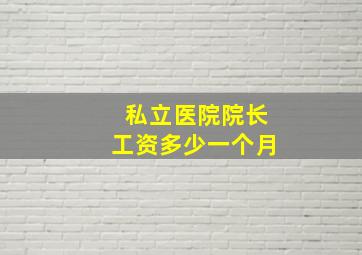 私立医院院长工资多少一个月