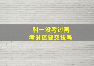 科一没考过再考时还要交钱吗