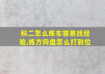 科二怎么练车容易找经验,练方向盘怎么打到位