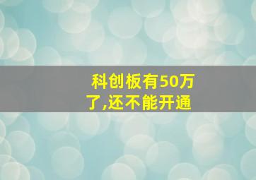 科创板有50万了,还不能开通