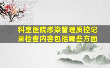 科室医院感染管理质控记录检查内容包括哪些方面