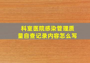 科室医院感染管理质量自查记录内容怎么写