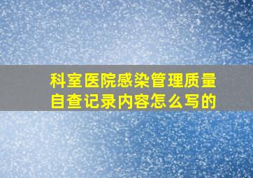 科室医院感染管理质量自查记录内容怎么写的