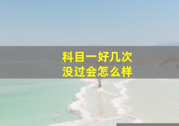 科目一好几次没过会怎么样