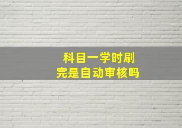 科目一学时刷完是自动审核吗