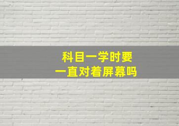 科目一学时要一直对着屏幕吗