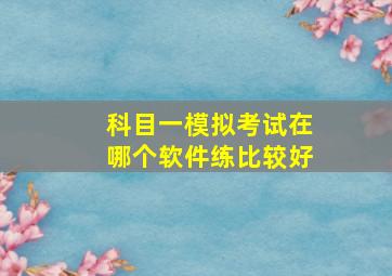 科目一模拟考试在哪个软件练比较好