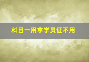 科目一用拿学员证不用