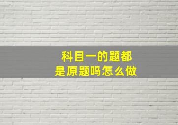 科目一的题都是原题吗怎么做