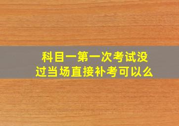 科目一第一次考试没过当场直接补考可以么