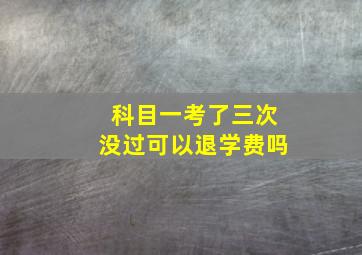 科目一考了三次没过可以退学费吗