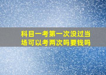 科目一考第一次没过当场可以考两次吗要钱吗