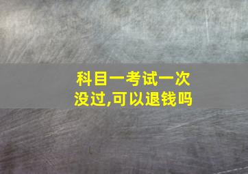 科目一考试一次没过,可以退钱吗