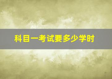 科目一考试要多少学时