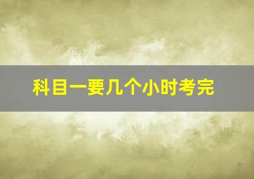 科目一要几个小时考完