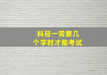 科目一需要几个学时才能考试