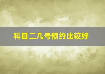 科目二几号预约比较好