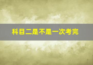 科目二是不是一次考完