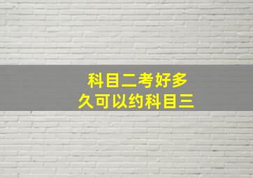 科目二考好多久可以约科目三