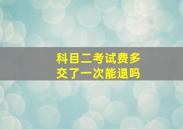 科目二考试费多交了一次能退吗