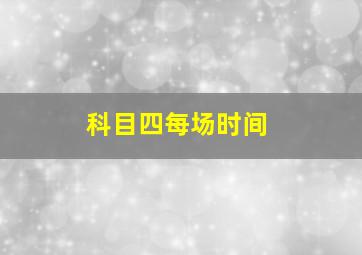 科目四每场时间