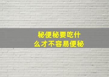 秘便秘要吃什么才不容易便秘