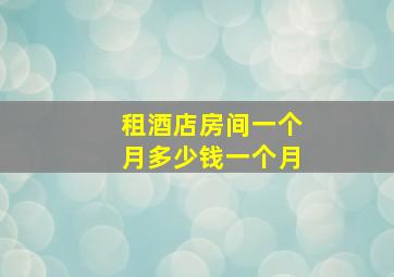 租酒店房间一个月多少钱一个月