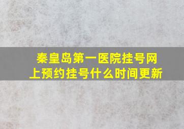 秦皇岛第一医院挂号网上预约挂号什么时间更新