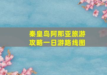 秦皇岛阿那亚旅游攻略一日游路线图