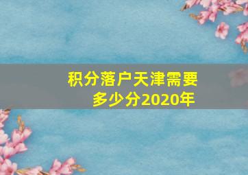 积分落户天津需要多少分2020年