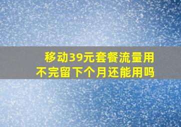 移动39元套餐流量用不完留下个月还能用吗