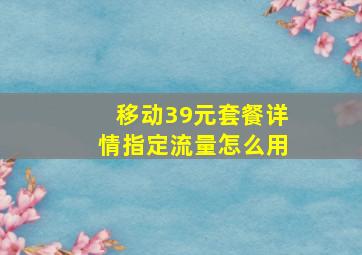 移动39元套餐详情指定流量怎么用