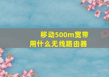 移动500m宽带用什么无线路由器