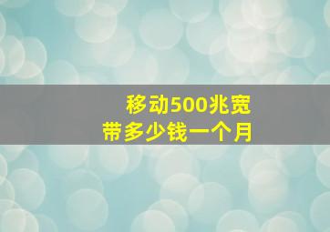 移动500兆宽带多少钱一个月