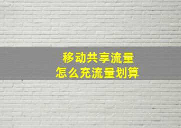 移动共享流量怎么充流量划算