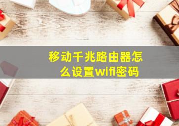 移动千兆路由器怎么设置wifi密码