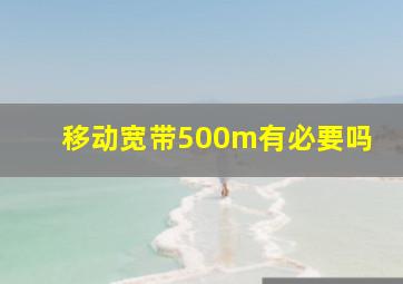 移动宽带500m有必要吗